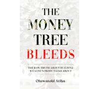 The Money Tree Bleeds: The Raw Truth About Building Wealth Nobody Talks About