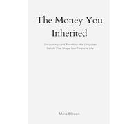 The Money You Inherited: Uncovering and Rewriting the Unspoken Beliefs That Shape Your Financial Life