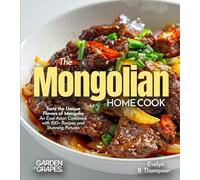 The Mongolian Home Cook: Taste the Unique Flavors of Mongolia - An East Asian Cookbook with 100+ Recipes and Stunning Pictures