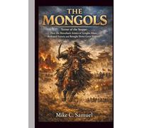 The Mongols: Terror of the Steppe: How the Horseback Armies of Genghis Khan Reshaped Eurasia and Brought Down Great Empires