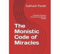 The Monistic Code of Miracles: Transform Ordinary Life into Extraordinary Wealth