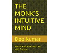 THE MONK’S INTUITIVE MIND: Master Your Mind, and Live with Purpose