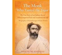 The Monk Who Tamed The Tiger: The True Story of an Indian Mystic Who Conquered Fear and Awakened the Self