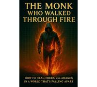 The Monk Who Walked Through Fire: How to Heal, Focus, and Awaken in a World That’s Falling Apart