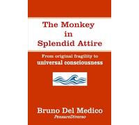 The Monkey in Splendid Attire: From original fragility to universal consciousness (Quantum Physics and Metaphysics. Texts by Bruno Del Medico in English. (ING))