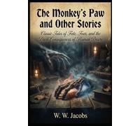 The Monkey’s Paw and Other Stories: Classic Tales of Fate, Fear, and the Dark Consequences of Human Desire