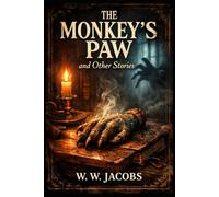 The Monkey’s Paw and Other Stories: Classic Tales of Fate, Fear, and the Dark Consequences of Human Desire