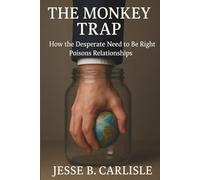 The Monkey Trap: How the Desperate Need to Be Right Poisons Relationships