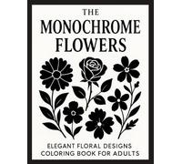 The Monochrome Flowers: Elegant Floral Designs Coloring Book for Adults - Beautiful Black and White Line Art to Relax and Inspire Creativity
