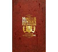 The Monster Hunter's Field Guide: Curated by A. Van Helsing