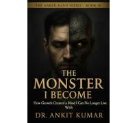 THE MONSTER I BECAME: How Growth Created a Mind I Can No Longer Live With (The Naked Mind Series)