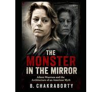 THE MONSTER IN THE MIRROR : Aileen Wuornos and the Architecture of an American Myth: A gripping, meticulously researched true crime investigation (Real Cases That Still Haunt Us)
