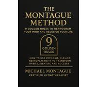 The Montague Method: 9 Golden Rules to Reprogram Your Mind and Redesign Your Life: How to Use Hypnosis, NLP, and Neuroplasticity to Transform Habits, Identity, and Success