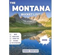 The Montana Bucket List: Essential Guide to Glacier National Park, Big Sky Resort, Yellowstone & the American West