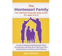 The Montessori Family, The Ultimate Step-By-Step Guide for Ages 0 to 5: Create an Empowering Montessori Home Environment and Help Your Child Grow Their Independence, Creativity and Confidence