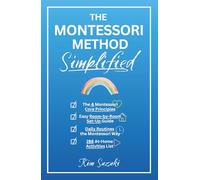 The Montessori Method Simplified: The 4 Montessori Core Principles, Easy Room-by-Room Set-Up Guide, Daily Routines the Montessori Way, and an Awesome List of 288 Activities (0 to 5+ Years-old)