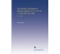 The Monthly Cyclopædia of Practical Medicine V1-21 V22 No 1-5 Aug 1887-Apr 1908: V.1 18871888
