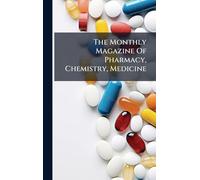 The Monthly Magazine Of Pharmacy, Chemistry, Medicine