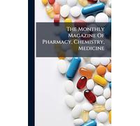 The Monthly Magazine Of Pharmacy, Chemistry, Medicine