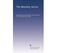 The Monthly mirror: Reflecting men and manners; with strictures on their epitome, the stage: Volume 4