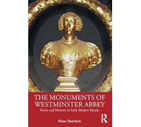 The Monuments of Westminster Abbey: Power and Memory in Early Modern Britain