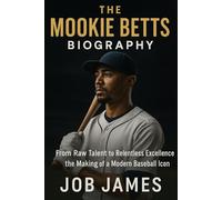 The Mookie Betts Biography: From Raw Talent to Relentless Excellence: The Making of a Modern Baseball Icon