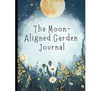 The Moon-Aligned Garden Journal: A Lunar Gardening Planner for Intentional Plant Care, Harvesting, and Seasonal Reflection