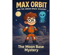 The Moon Base Mystery: Something is stirring beneath the lunar dust (Max Orbit and the Junior Space Academy)