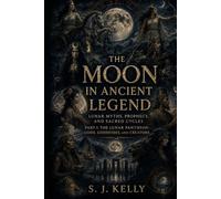 The Moon in Ancient Legend: Lunar Myths, Prophecy, and Sacred Cycles (S. J. Kelly Mythology & Legends Series)
