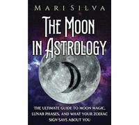 The Moon in Astrology: The Ultimate Guide to Moon Magic, Lunar Phases, and What Your Zodiac Sign Says About You (Planets in Astrology)