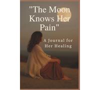 The Moon Knows Her Pain: A Guided Journal for Women to Heal, Reflect, and Reconnect with Their Inner Light