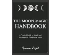 The Moon Magic Handbook: A Practical Guide to Rituals and Intentions for Every Lunar Phase