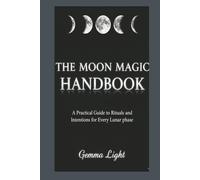 The Moon Magic Handbook: A Practical Guide to Rituals and Intentions for Every Lunar Phase (The Cosmic Magic Handbook Series)