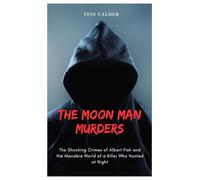 THE MOON MAN MURDERS: The Shocking Crimes of Albert Fish and the Macabre World of a Killer Who Hunted at Night