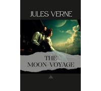 The Moon-Voyage: The Original Unabridged Novel of Wonder, Isolation, and the Desire to Continue Forward