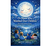 The Moon Who Watched Over Children: Five Gentle Bedtime Stories About Courage, Kindness, and Sweet Dreams