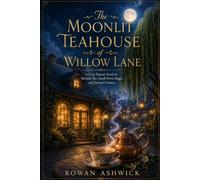 The Moonlit Teahouse of Willow Lane: A Cozy Fantasy Novel of Moonlit Tea, Small-Town Magic, and Second Chances