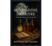 The Moonshine Grimoire: Fermented Spells for Abundance (Apophis's Magick Series: Hexas)