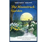 The Moonstruck Garden: The Ancient and Timeless Art of Gardening and Plant Care in Harmony with Natural and Lunar Rhythms