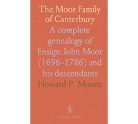 The Moor Family of Canterbury: A complete genealogy of Ensign John Moor (1696-1786) and his descendants