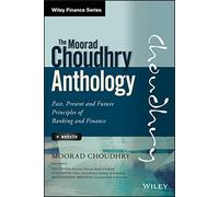 The Moorad Choudhry Anthology, + Website: Past, Present and Future Principles of Banking and Finance (Wiley Finance)