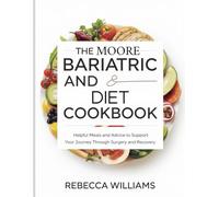 The Moore Bariatric And Diet Cookbook: Helpful meals and advice to support your journey through surgery and recovery.