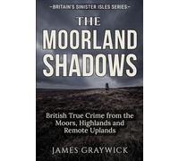 The Moorland Shadows: British True Crime from the Moors, Highlands and Remote Uplands (Britain’s Sinister Isles)