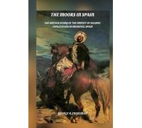 The Moors in Spain: The Untold Story of the Impact of Islamic Civilization on Medieval Spain