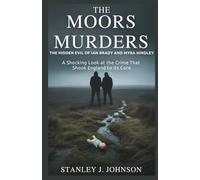 The Moors Murders : The Hidden Evil of Ian Brady and Myra Hindley: A Shocking Look at the Crime That Shook England to Its Core
