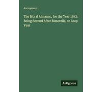 The Moral Almanac, for the Year 1842: Being Second After Bissextile, or Leap Year