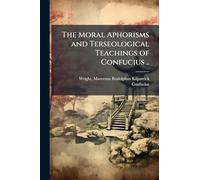 The Moral Aphorisms and Terseological Teachings of Confucius ..