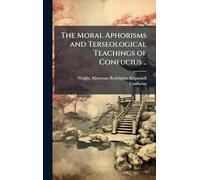 The Moral Aphorisms and Terseological Teachings of Confucius ..