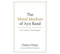 The Moral Idealism of Ayn Rand: From Anthem to Atlas Shrugged