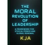 The Moral Revolution of Leadership: A Framework for Ethical Power and Global Renewal